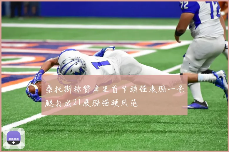 桑托斯称赞库里首节顽强表现一条腿打成21展现强硬风范