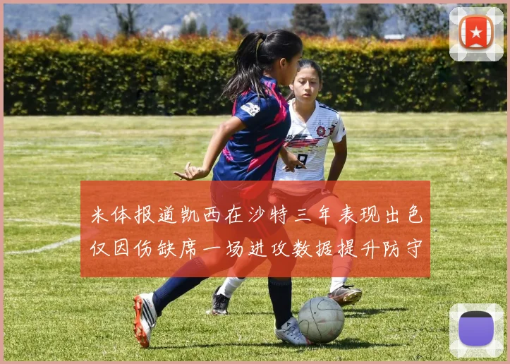 米体报道凯西在沙特三年表现出色仅因伤缺席一场进攻数据提升防守工作有所减少