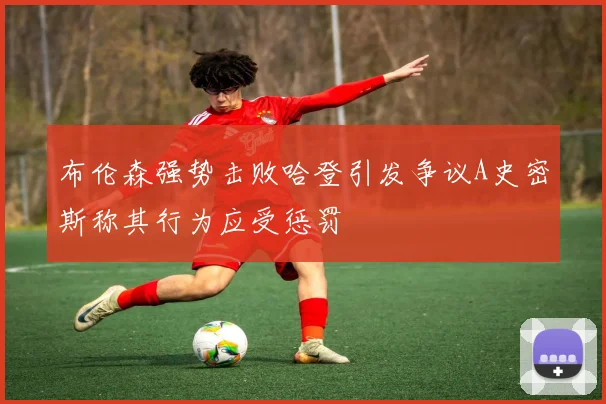 布伦森强势击败哈登引发争议A史密斯称其行为应受惩罚