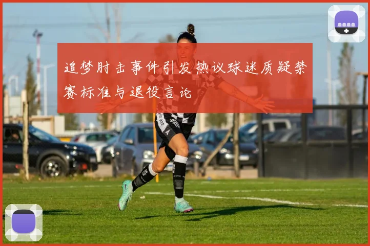 追梦肘击事件引发热议球迷质疑禁赛标准与退役言论