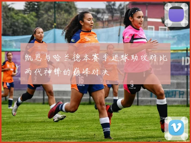 凯恩与哈兰德本赛季进球助攻对比两代神锋的巅峰对决
