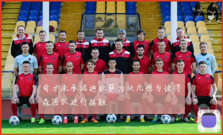 奇才未承诺迪班萨为状元也与彼得森团队进行接触
