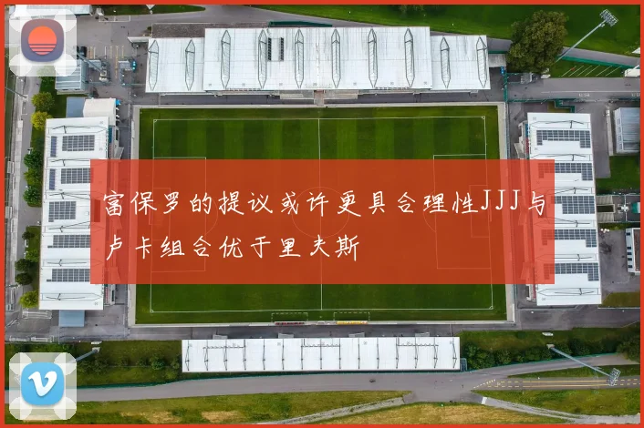 富保罗的提议或许更具合理性JJJ与卢卡组合优于里夫斯